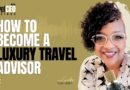 How to Become a Luxury Travel Advisor | 2025 Guide